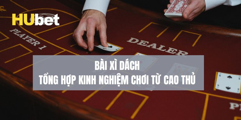 Bài xì dách tựa game đơn giản nhưng hấp dẫn tại Hubet 