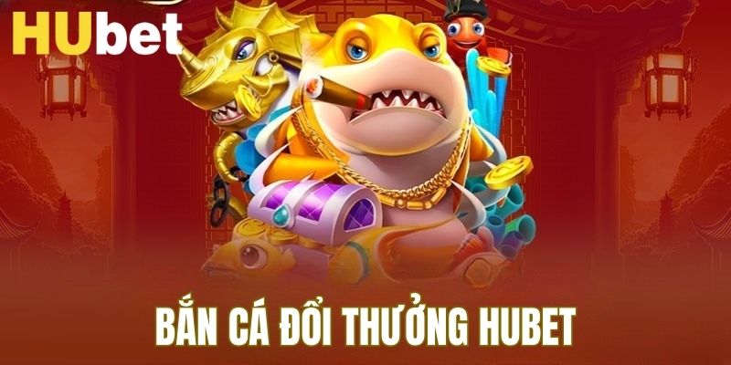 bắn cá đổi thưởng hubet