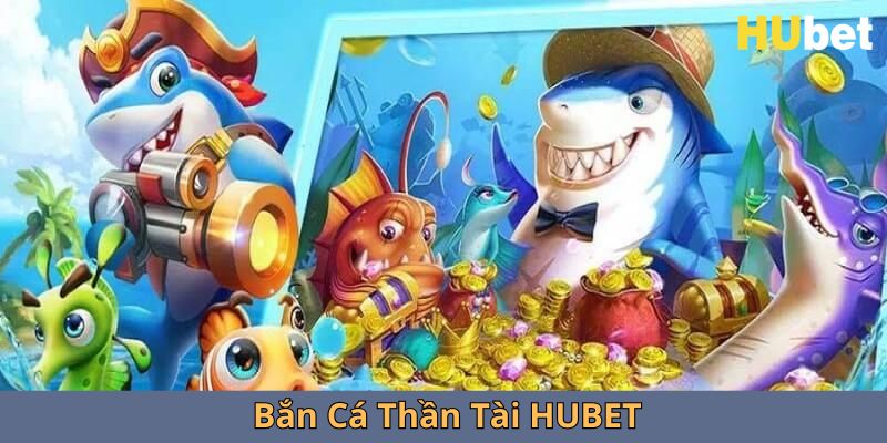 bắn cá thần tài hubet