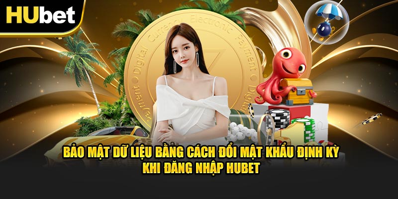 Bảo mật dữ liệu bằng cách đổi mật khẩu định kỳ khi đăng nhập Hubet