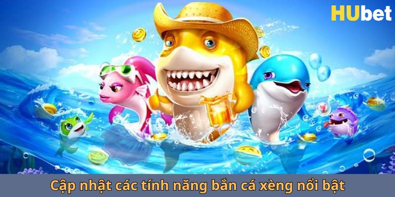 Cập nhật các tính năng bắn cá xèng nổi bật