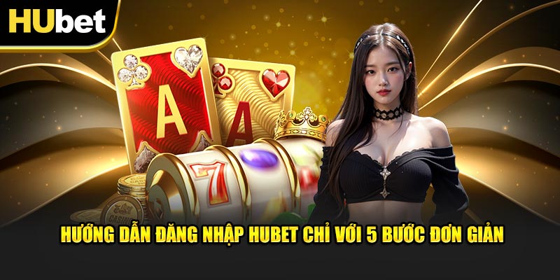 Hướng dẫn đăng nhập Hubet chỉ với 5 bước đơn giản