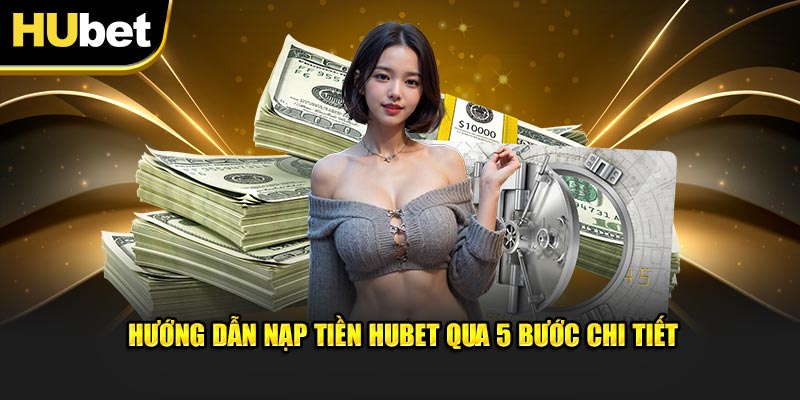 Hướng dẫn nạp tiền Hubet qua 5 bước chi tiết