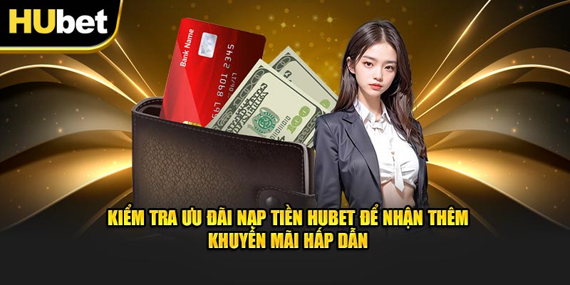 Kiểm tra ưu đãi nạp tiền Hubet để nhận thêm khuyến mãi hấp dẫn