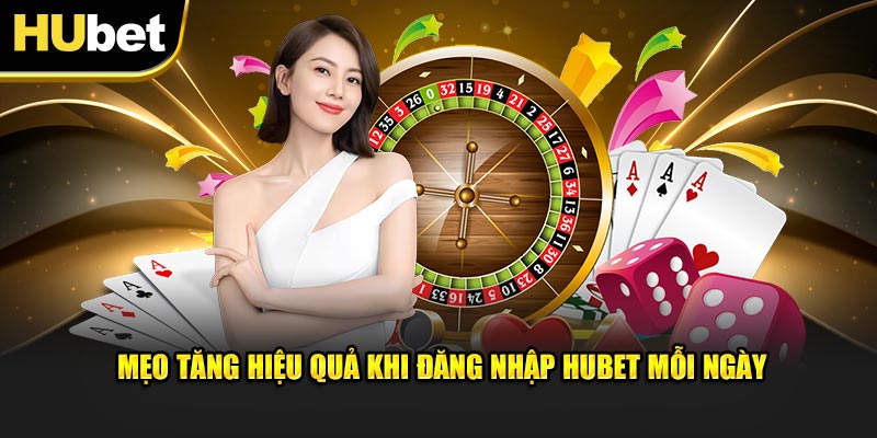 Mẹo tăng hiệu quả khi đăng nhập Hubet mỗi ngày