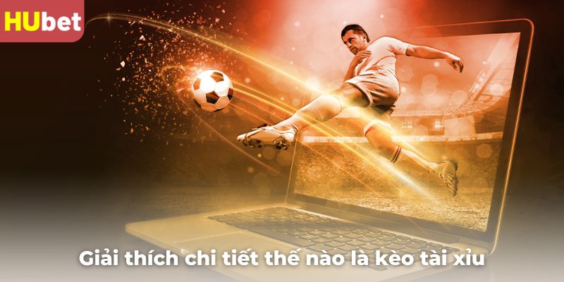 Giải thích chi tiết thế nào là kèo tài xỉu