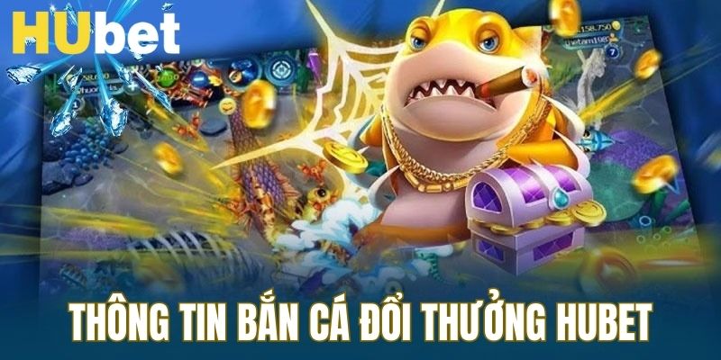 Tìm hiểu về trò chơi bắn cá đổi thưởng Hubet