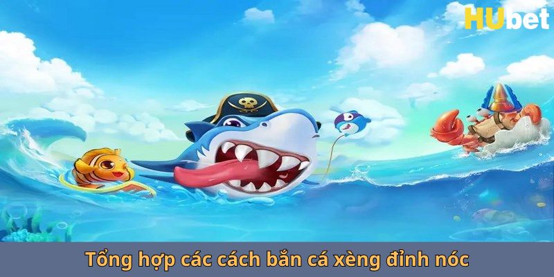 Tổng hợp các cách bắn cá xèng hubet đỉnh nóc